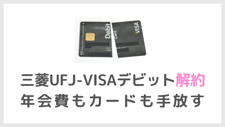 三菱ufj Visaデビット解約で年会費もデビットカードも手放す あみいろ Amiiro